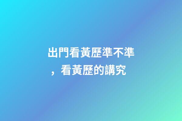 出門看黃歷準不準，看黃歷的講究